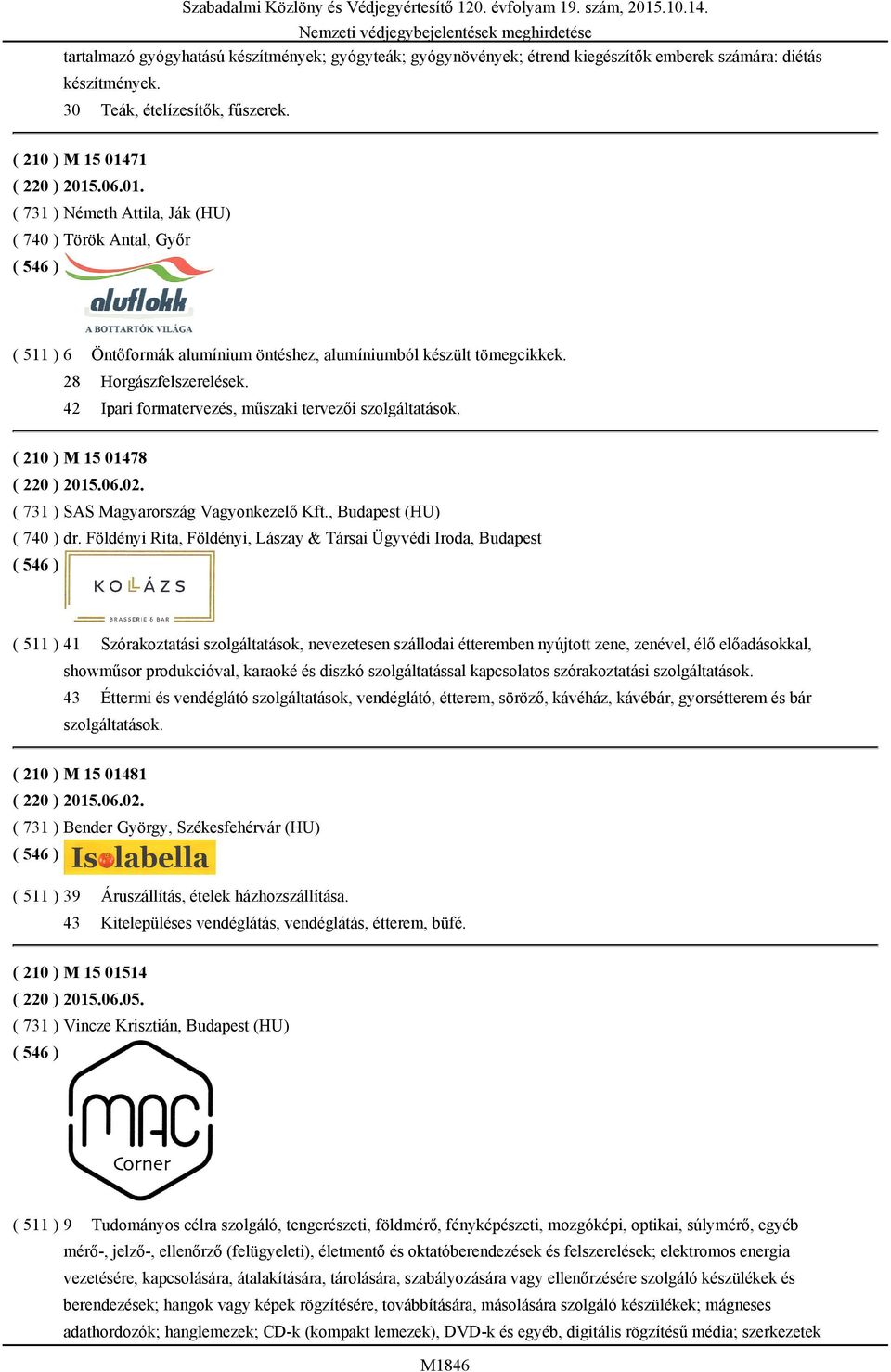 42 Ipari formatervezés, műszaki tervezői szolgáltatások. ( 210 ) M 15 01478 ( 220 ) 2015.06.02. ( 731 ) SAS Magyarország Vagyonkezelő Kft., Budapest (HU) ( 740 ) dr.