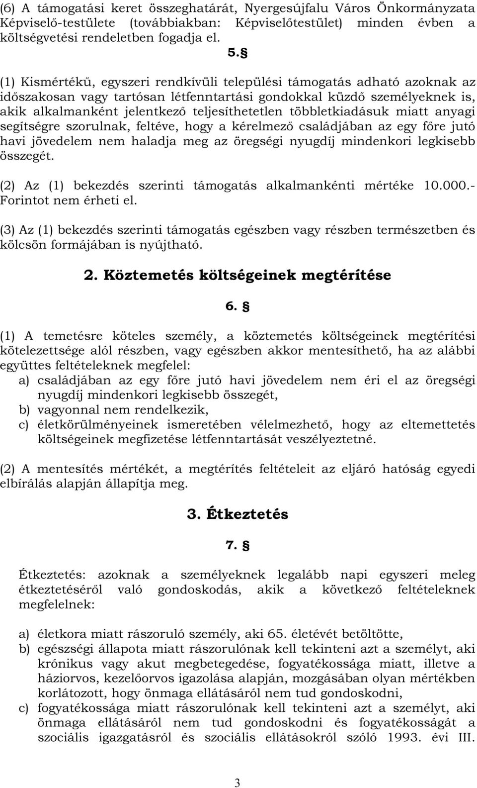 többletkiadásuk miatt anyagi segítségre szorulnak, feltéve, hogy a kérelmező családjában az egy főre jutó havi jövedelem nem haladja meg az öregségi nyugdíj mindenkori legkisebb összegét.