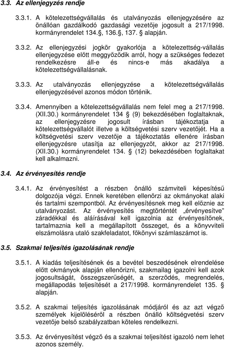 Az ellenjegyzési jogkör gyakorlója a kötelezettség-vállalás ellenjegyzése előtt meggyőződik arról, hogy a szükséges fedezet rendelkezésre áll-e és nincs-e más akadálya a kötelezettségvállalásnak. 3.