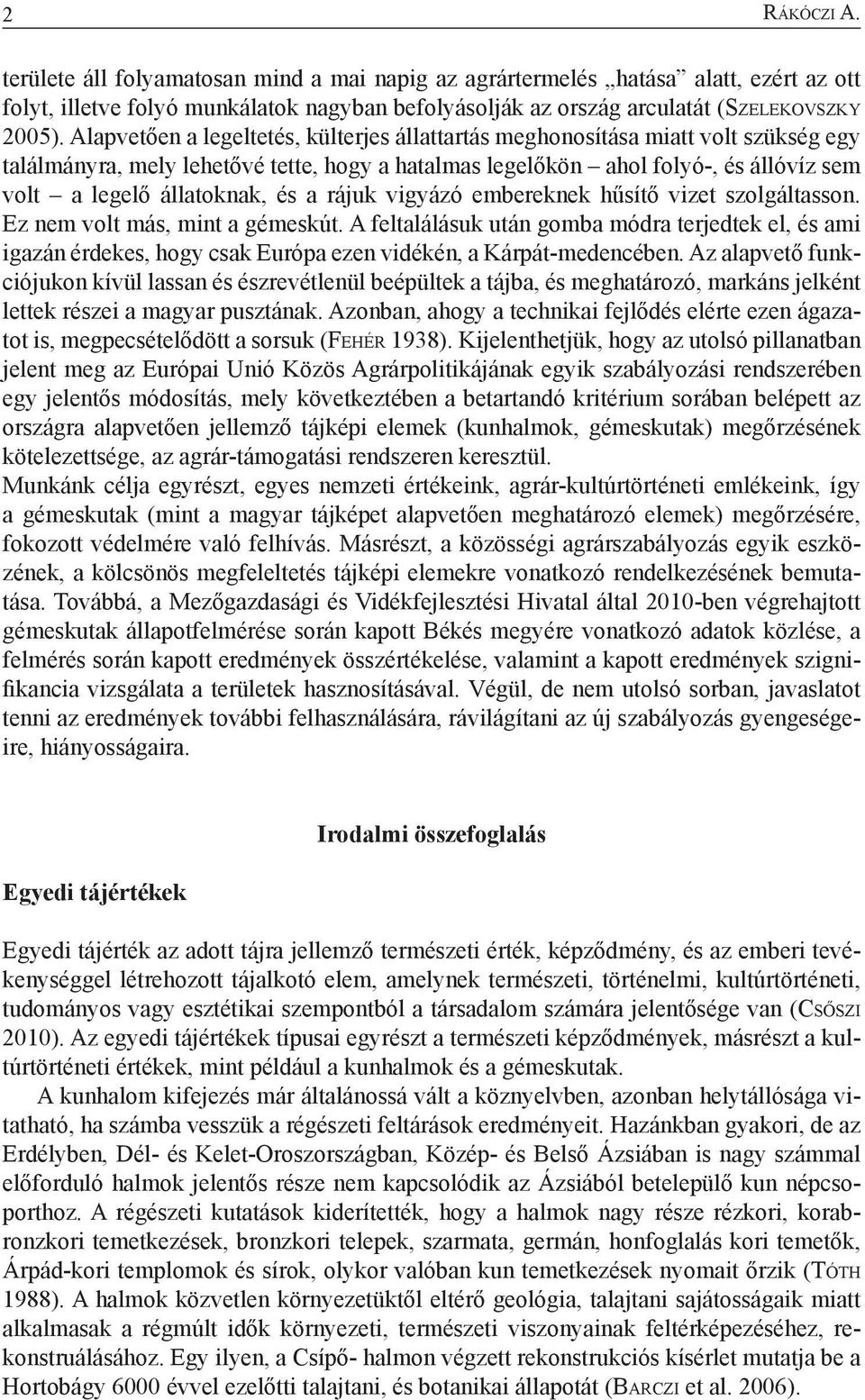 Alapvetően a legeltetés, külterjes állattartás meghonosítása miatt volt szükség egy találmányra, mely lehetővé tette, hogy a hatalmas legelőkön ahol folyó-, és állóvíz sem volt a legelő állatoknak,