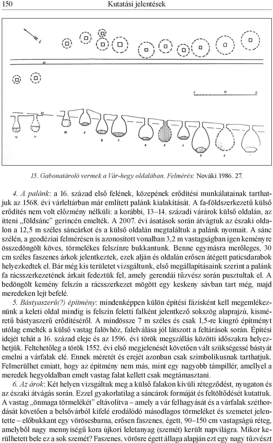 A 2007. évi ásatások során átvágtuk az északi oldalon a 12,5 m széles sáncárkot és a külső oldalán megtaláltuk a palánk nyomait.