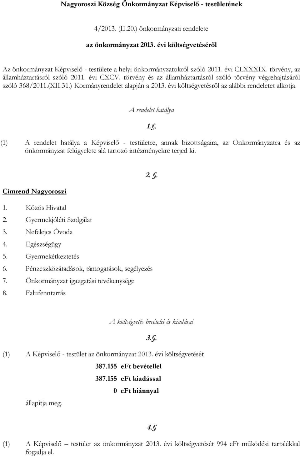 törvény és az államháztartásról szóló törvény végrehajtásáról szóló 368/2011.(XII.31.) Kormányrendelet alapján a 2013. évi költségvetésről az alábbi rendeletet alkotja. A rendelet hatálya 1.