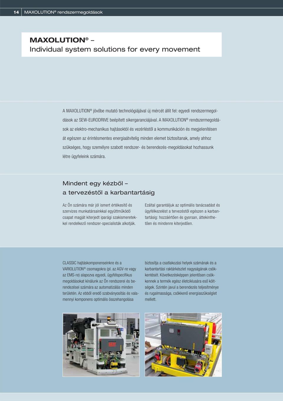A MAXOLUTION rendszermegoldások az elektro-mechanikus hajtásoktól és vezérléstől a kommunikáción és megjelenítésen át egészen az érintésmentes energiaátvitelig minden elemet biztosítanak, amely ahhoz
