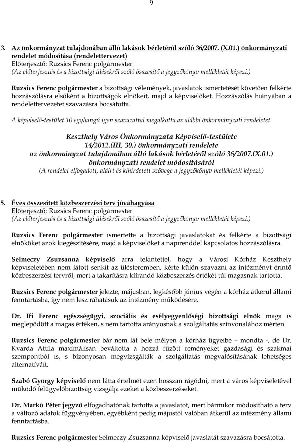 hozzászólásra elsıként a bizottságok elnökeit, majd a képviselıket. Hozzászólás hiányában a rendelettervezetet szavazásra bocsátotta.