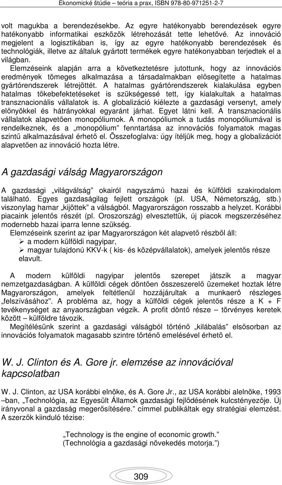 Elemzéseink alapján arra a következtetésre jutottunk, hogy az innovációs eredmények tömeges alkalmazása a társadalmakban elősegítette a hatalmas gyártórendszerek létrejöttét.