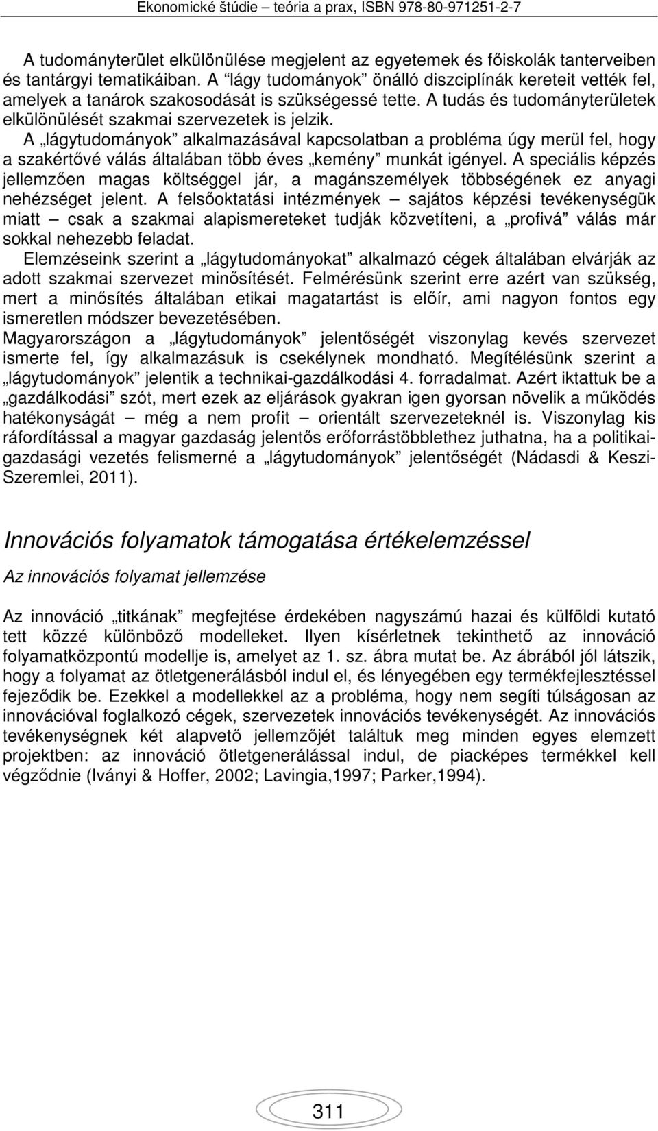 A lágytudományok alkalmazásával kapcsolatban a probléma úgy merül fel, hogy a szakértővé válás általában több éves kemény munkát igényel.