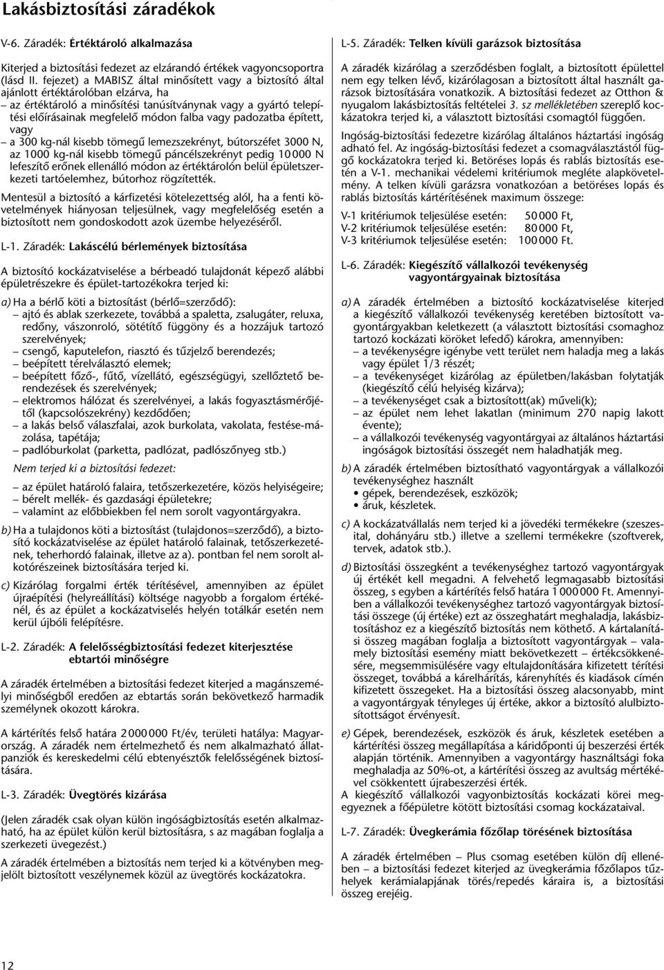 vagy padozatba épített, vagy a 300 kg-nál kisebb tömegû lemezszekrényt, bútorszéfet 3000 N, az 1000 kg-nál kisebb tömegû páncélszekrényt pedig 10 000 N lefeszítô erônek ellenálló módon az