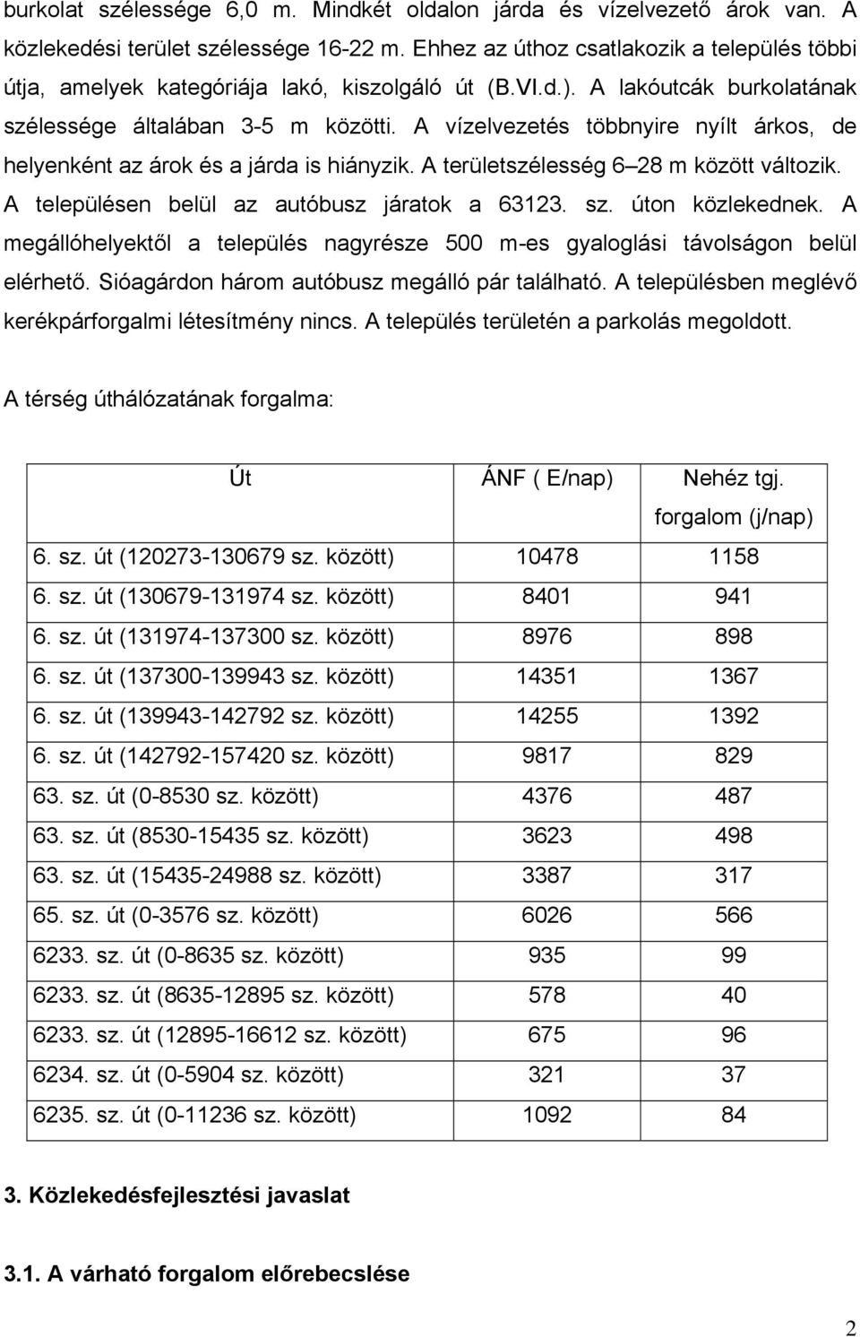 A vízelvezetés többnyire nyílt árkos, de helyenként az árok és a járda is hiányzik. A területszélesség 6 28 m között változik. A településen belül az autóbusz járatok a 63123. sz. úton közlekednek.