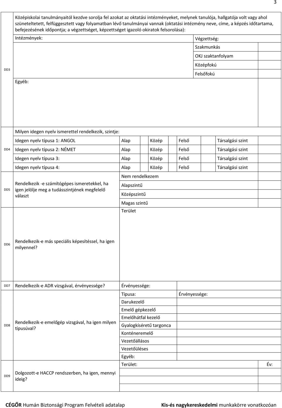 szaktanfolyam Középfokú Felsőfokú Milyen idegen nyelv ismerettel rendelkezik, szintje: Idegen nyelv típusa 1: ANGOL Alap Közép Felső Társalgási szint DD4 DD5 Idegen nyelv típusa 2: NÉMET Alap Közép