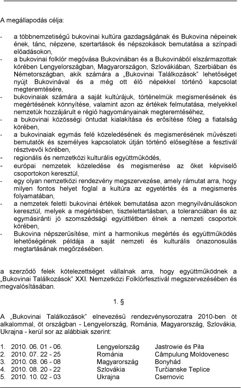 Bukovinával a még ott élő népekkel történő kapcsolat megteremtére, - bukovinaiak számára a saját kultúrájuk, történelmük megismerének megértének könnyíte, valamint azon az értékek felmutatása,