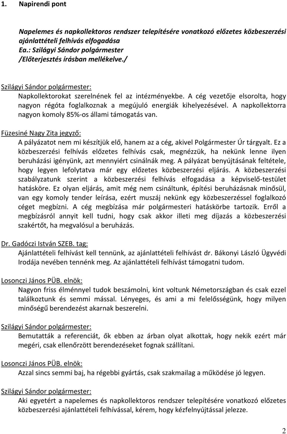 A cég vezetője elsorolta, hogy nagyon régóta foglalkoznak a megújuló energiák kihelyezésével. A napkollektorra nagyon komoly 85%-os állami támogatás van.