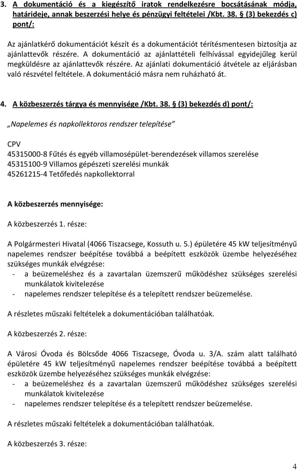 A dokumentáció az ajánlattételi felhívással egyidejűleg kerül megküldésre az ajánlattevők részére. Az ajánlati dokumentáció átvétele az eljárásban való részvétel feltétele.