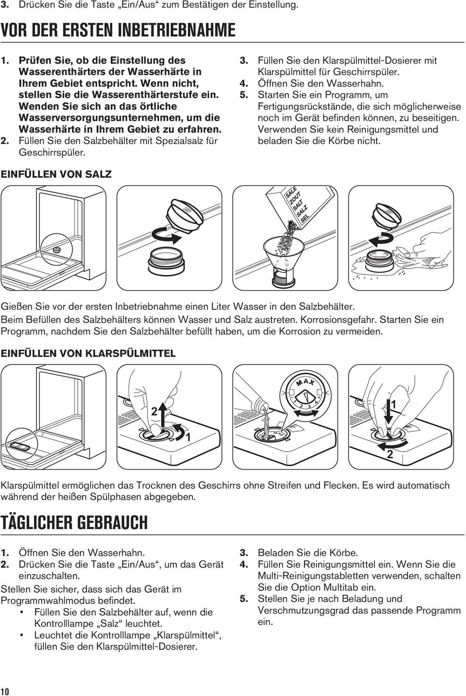 Füllen Sie den Salzbehälter mit Spezialsalz für Geschirrspüler. 3. Füllen Sie den Klarspülmittel-Dosierer mit Klarspülmittel für Geschirrspüler. 4. Öffnen Sie den Wasserhahn. 5.