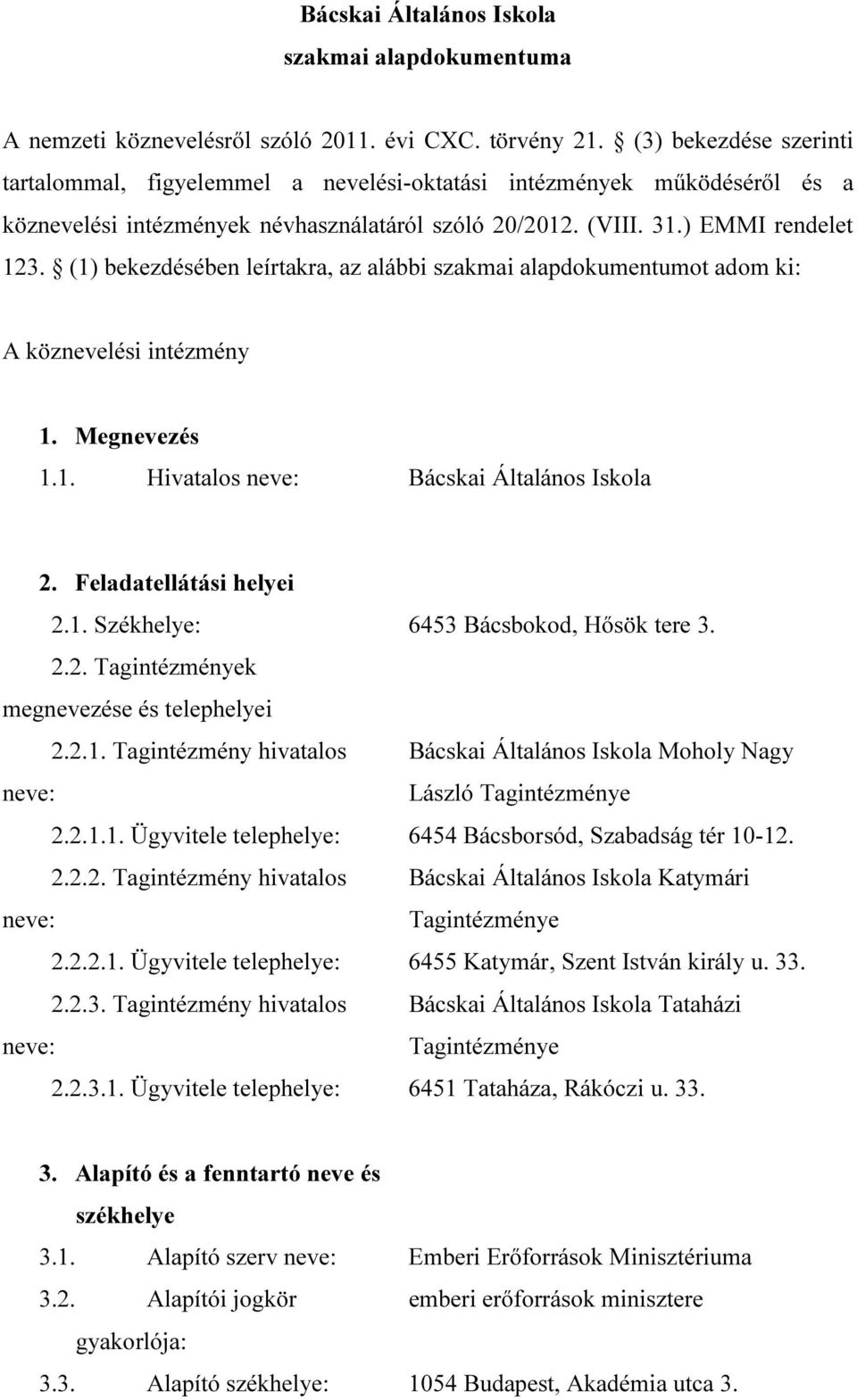 (1) bekezdésében leírtakra, az alábbi szakmai alapdokumentumot adom ki: A köznevelési intézmény 1. Megnevezés 1.1. Hivatalos neve: Bácskai Általános Iskola 2. Feladatellátási helyei 2.1. Székhelye: 6453 Bácsbokod, Hősök tere 3.