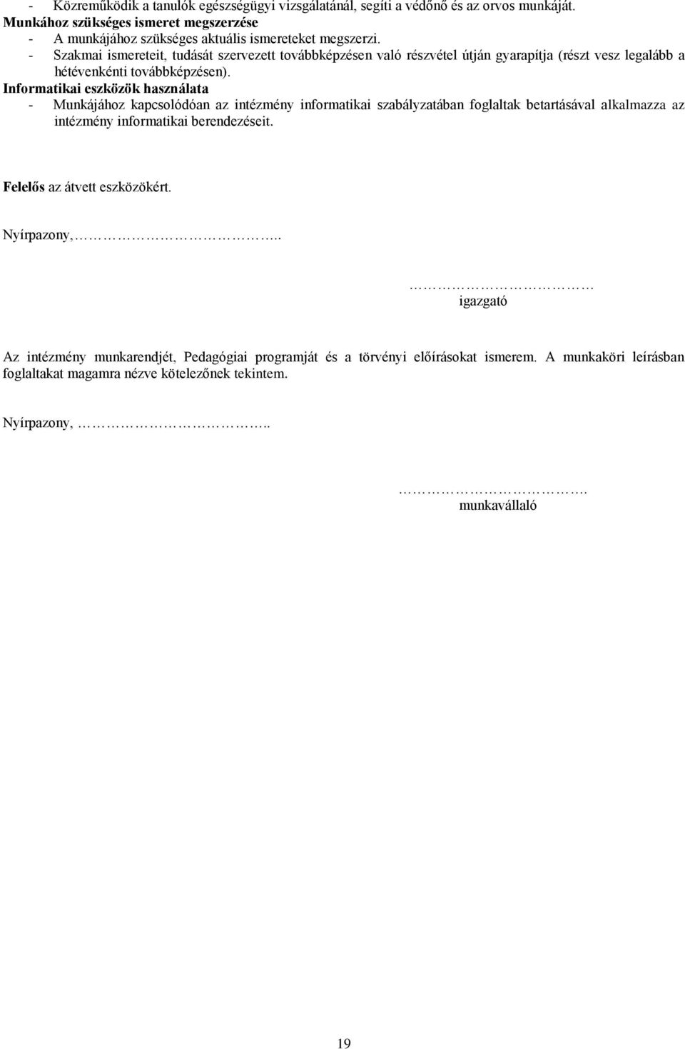 Informatikai eszközök használata - Munkájához kapcsolódóan az intézmény informatikai szabályzatában foglaltak betartásával alkalmazza az intézmény informatikai berendezéseit.