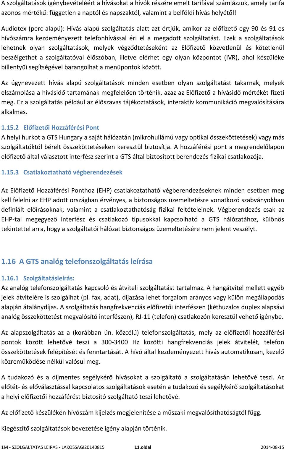 Ezek a szolgáltatások lehetnek olyan szolgáltatások, melyek végződtetéseként az Előfizető közvetlenül és kötetlenül beszélgethet a szolgáltatóval élőszóban, illetve elérhet egy olyan központot (IVR),