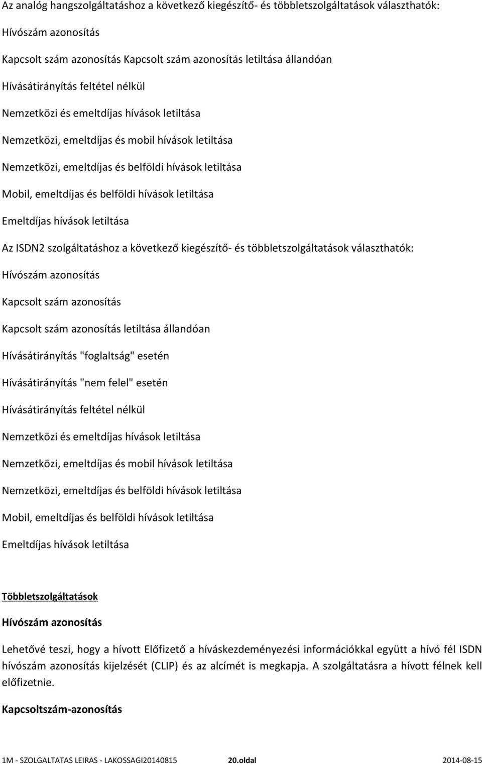 letiltása Emeltdíjas hívások letiltása Az ISDN2 szolgáltatáshoz a következő kiegészítő- és többletszolgáltatások választhatók: Hívószám azonosítás Kapcsolt szám azonosítás Kapcsolt szám azonosítás