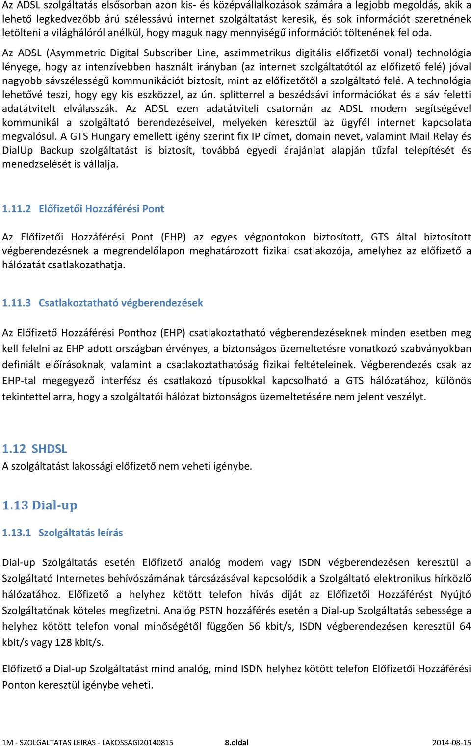 Az ADSL (Asymmetric Digital Subscriber Line, aszimmetrikus digitális előfizetői vonal) technológia lényege, hogy az intenzívebben használt irányban (az internet szolgáltatótól az előfizető felé)