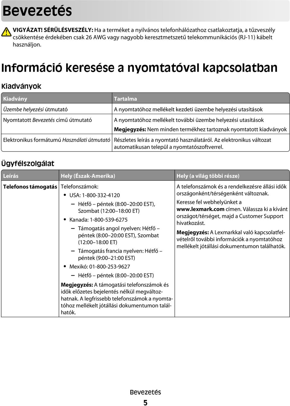 Információ keresése a nyomtatóval kapcsolatban Kiadványok Kiadvány Üzembe helyezési útmutató Nyomtatott Bevezetés című útmutató Elektronikus formátumú Használati útmutató Tartalma A nyomtatóhoz