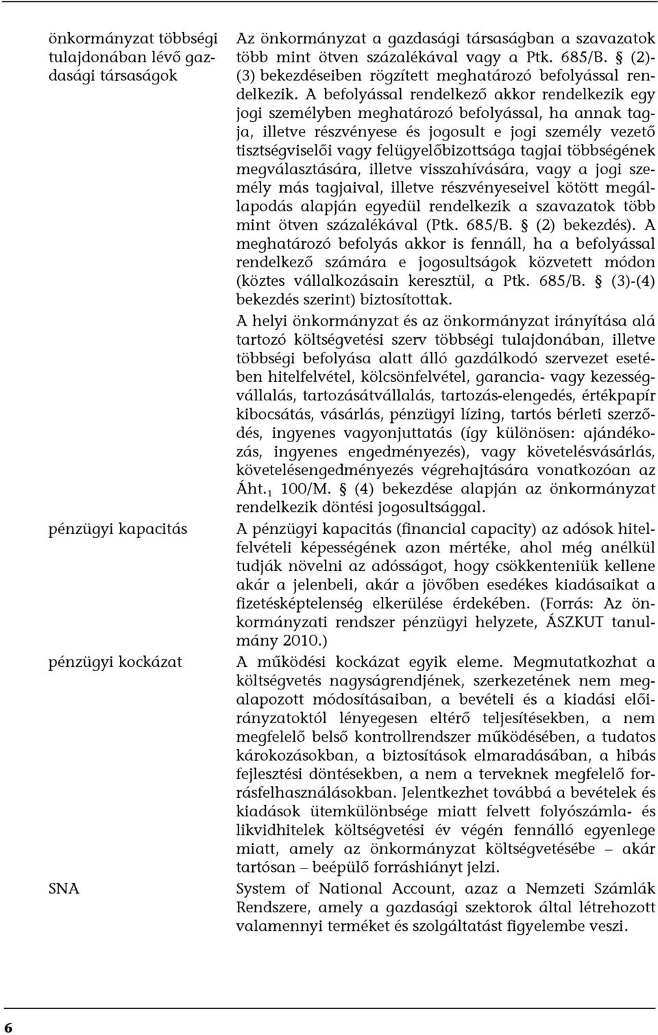 A befolyással rendelkező akkor rendelkezik egy jogi személyben meghatározó befolyással, ha annak tagja, illetve részvényese és jogosult e jogi személy vezető tisztségviselői vagy felügyelőbizottsága