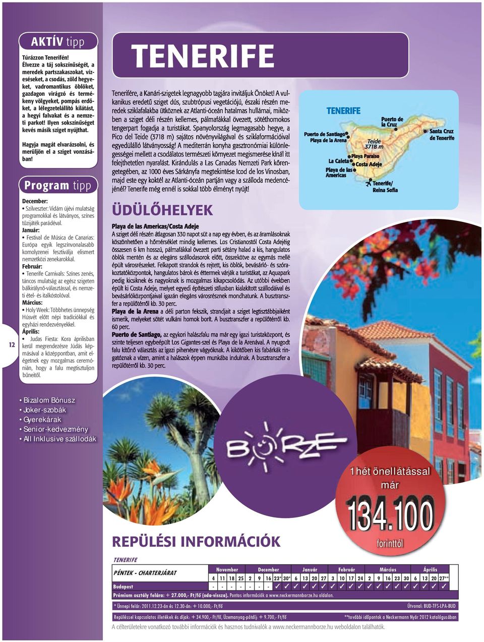 kilátást, a hegyi falvakat és a nemzeti parkot! Ilyen sokszínűséget kevés másik sziget nyújthat. TENERIFE Hagyja magát elvarázsolni, és merüljön el a sziget vonzásában!