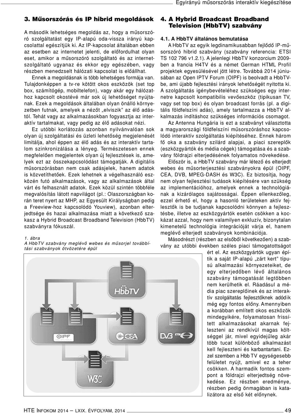 Az IP-kapcsolat általában ebben az esetben az internetet jelenti, de elôfordulhat olyan eset, amikor a mûsorszóró szolgáltató és az internetszolgáltató ugyanaz és ekkor egy egészében, vagy részben