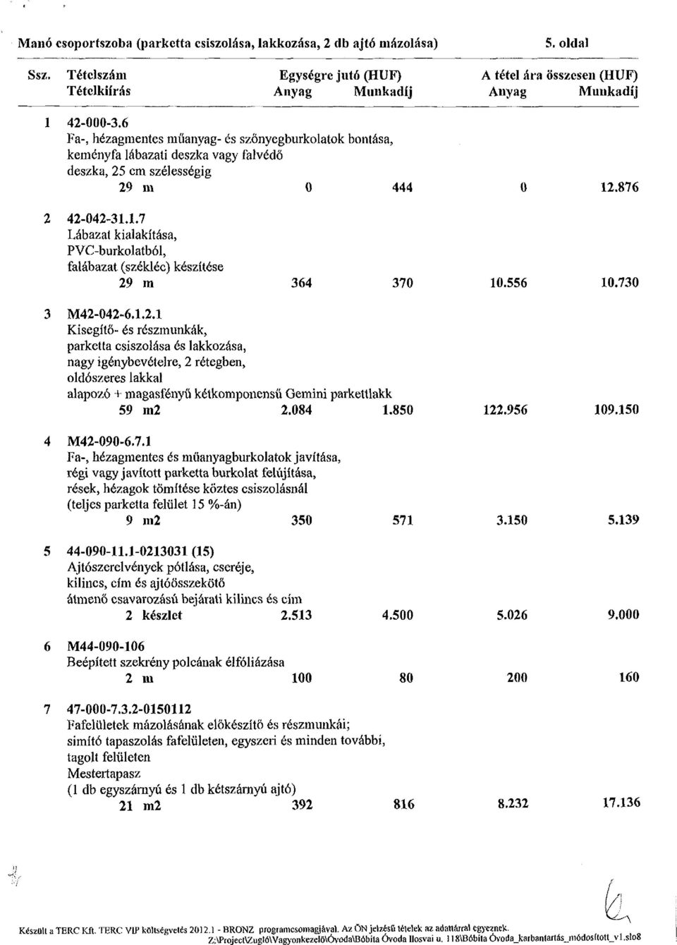 .876 2 42-042-31.1.7 Lábazat kialakítása, PVC-burkolatból, falábazat (székléc) készítése 29 ra 364 370 10.556 10.730 3 M42-042-6.1.2.1 Kisegítő- és részmunkák, parketta csiszolása és lakkozása, nagy igénybevételre, 2 rétegben, oldószeres lakkal alapozó + magasfényű kétkomponensű Gemini parkettlakk 59 m2 2.