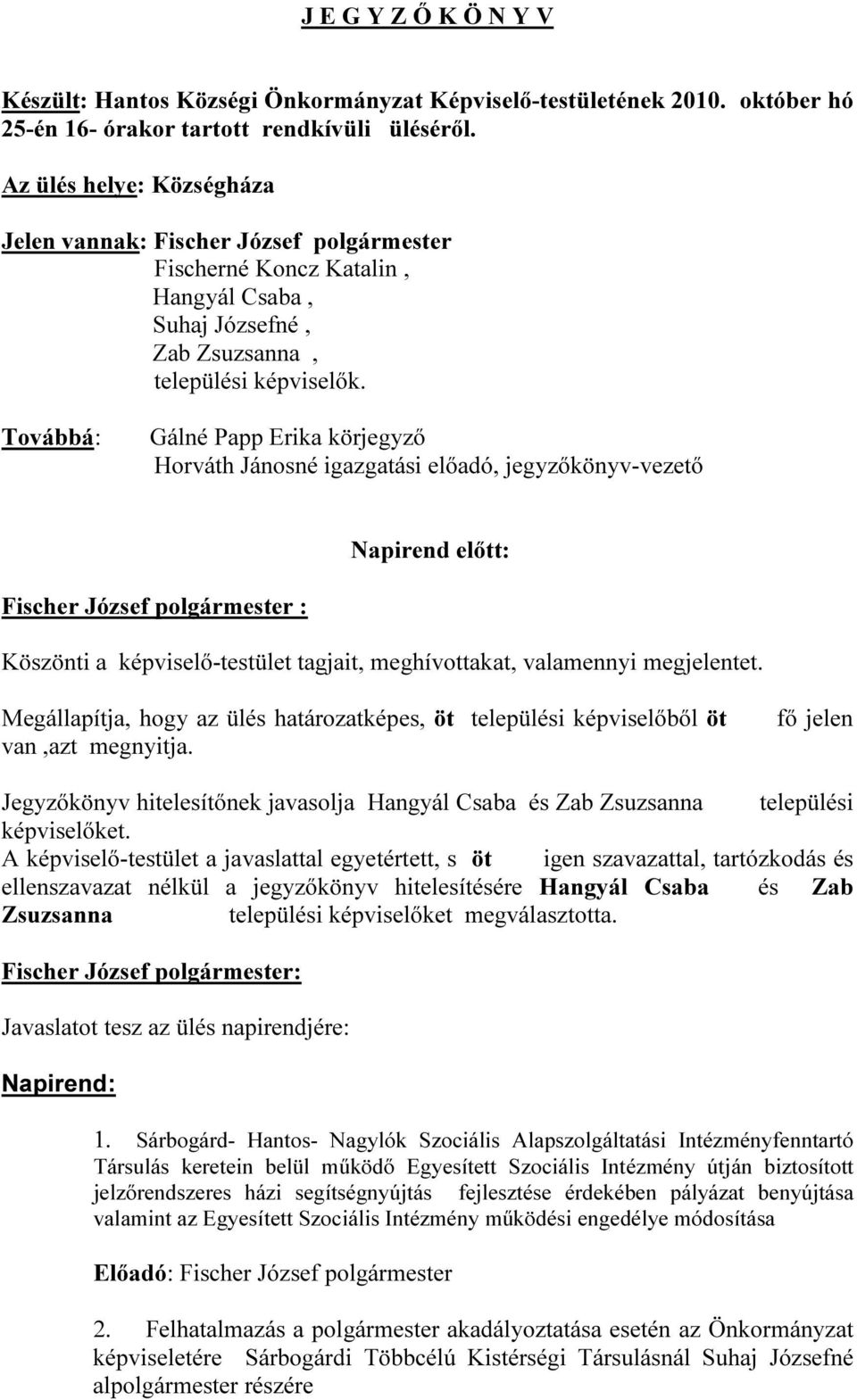 Továbbá: Gálné Papp Erika körjegyző Horváth Jánosné igazgatási előadó, jegyzőkönyv-vezető Napirend előtt: Fischer József polgármester : Köszönti a képviselő-testület tagjait, meghívottakat,