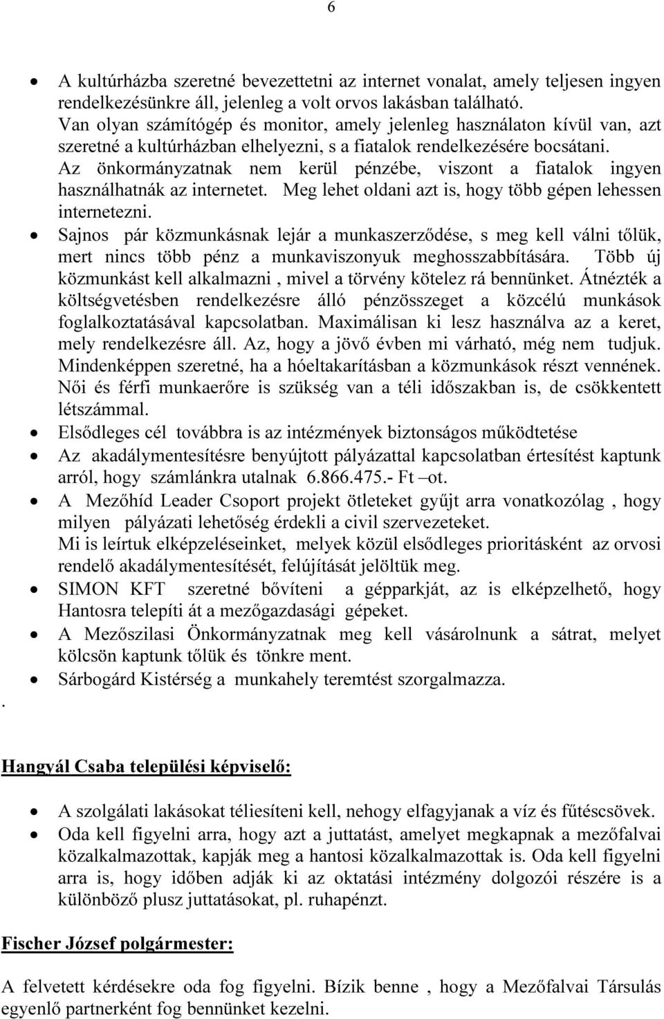 Az önkormányzatnak nem kerül pénzébe, viszont a fiatalok ingyen használhatnák az internetet. Meg lehet oldani azt is, hogy több gépen lehessen internetezni.