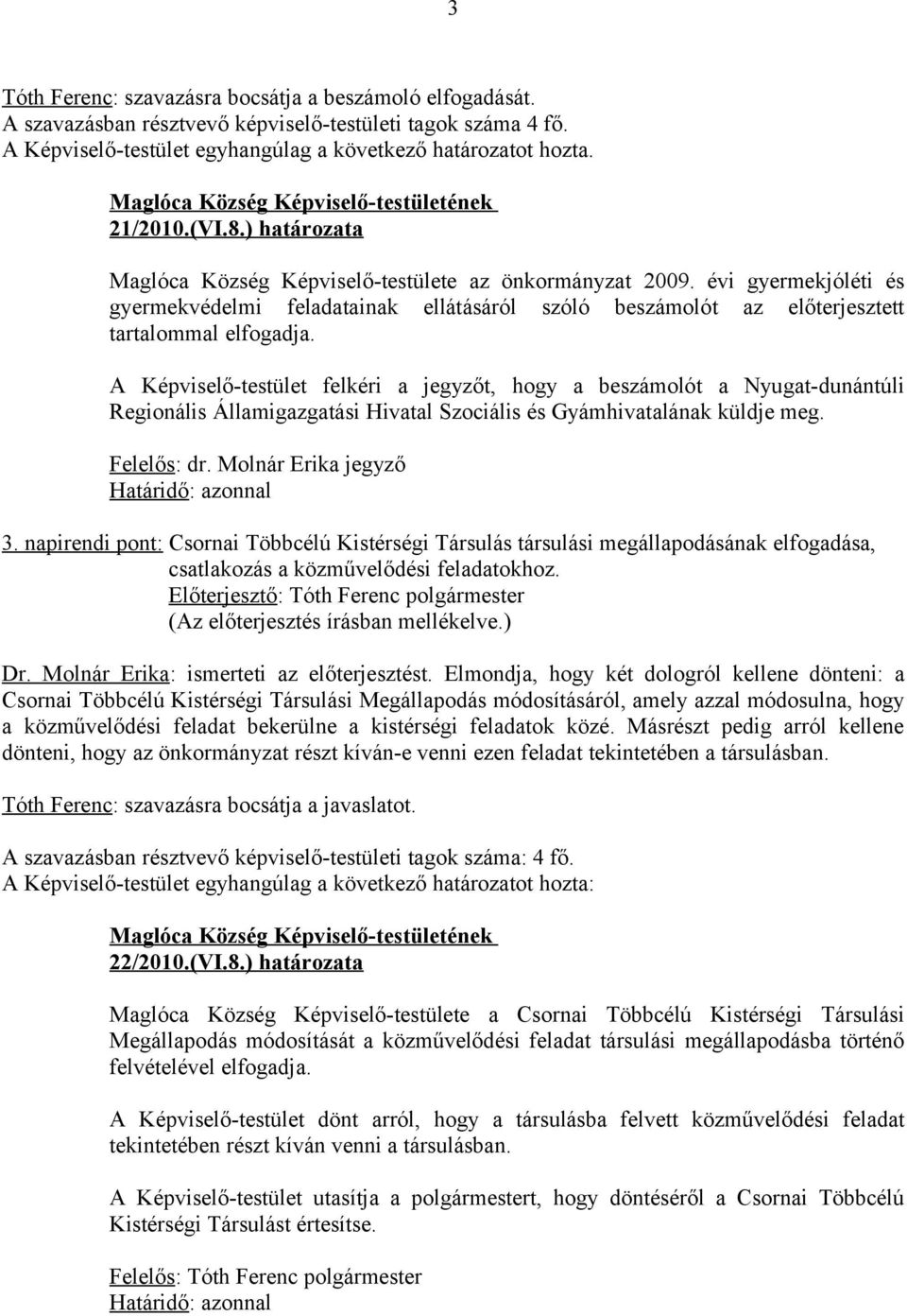 A Képviselő-testület felkéri a jegyzőt, hogy a beszámolót a Nyugat-dunántúli Regionális Államigazgatási Hivatal Szociális és Gyámhivatalának küldje meg. Felelős: dr. Molnár Erika jegyző 3.