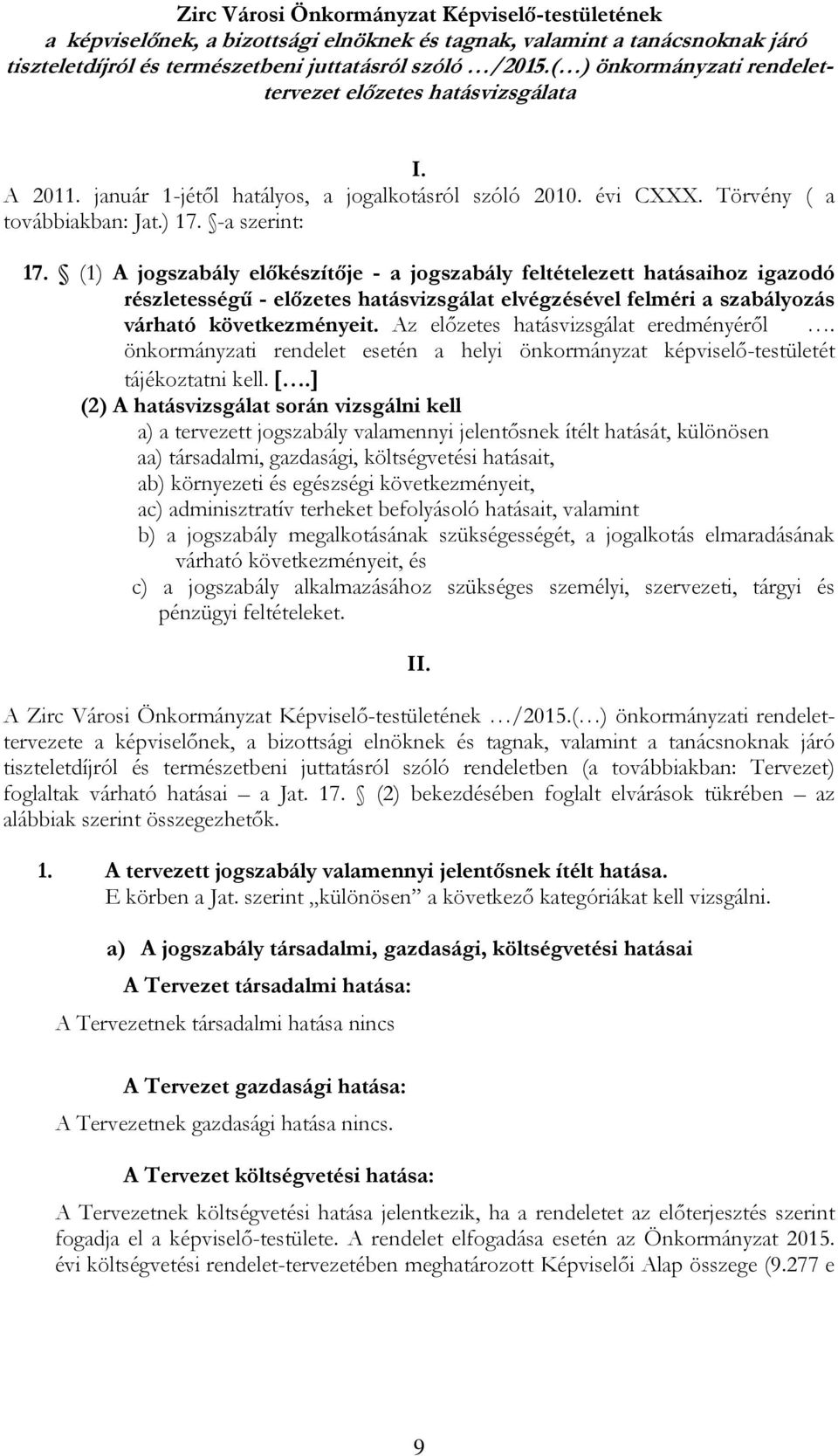 (1) A jogszabály előkészítője - a jogszabály feltételezett hatásaihoz igazodó részletességű - előzetes hatásvizsgálat elvégzésével felméri a szabályozás várható következményeit.