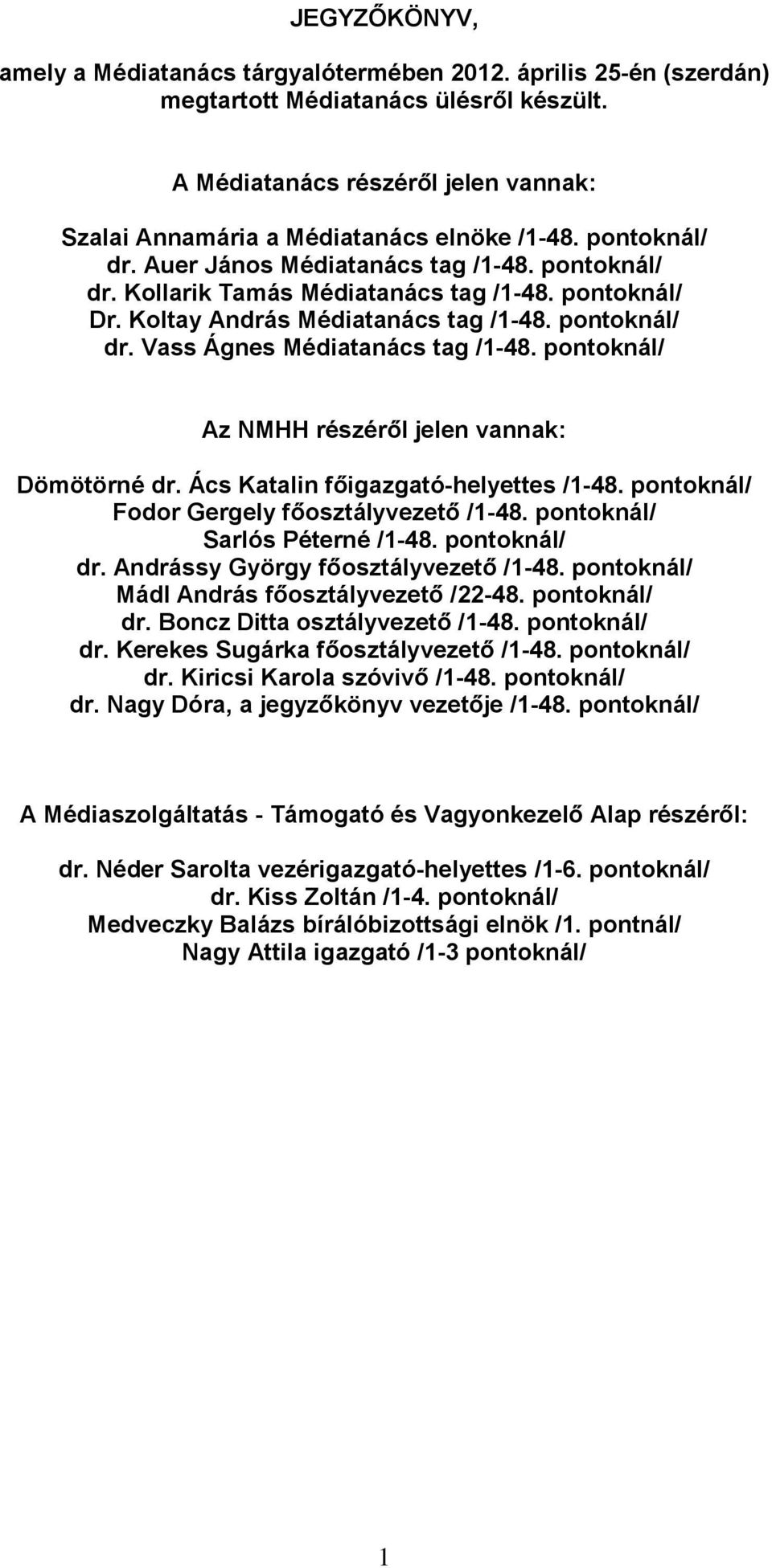 Koltay András Médiatanács tag /1-48. pontoknál/ dr. Vass Ágnes Médiatanács tag /1-48. pontoknál/ Az NMHH részéről jelen vannak: Dömötörné dr. Ács Katalin főigazgató-helyettes /1-48.