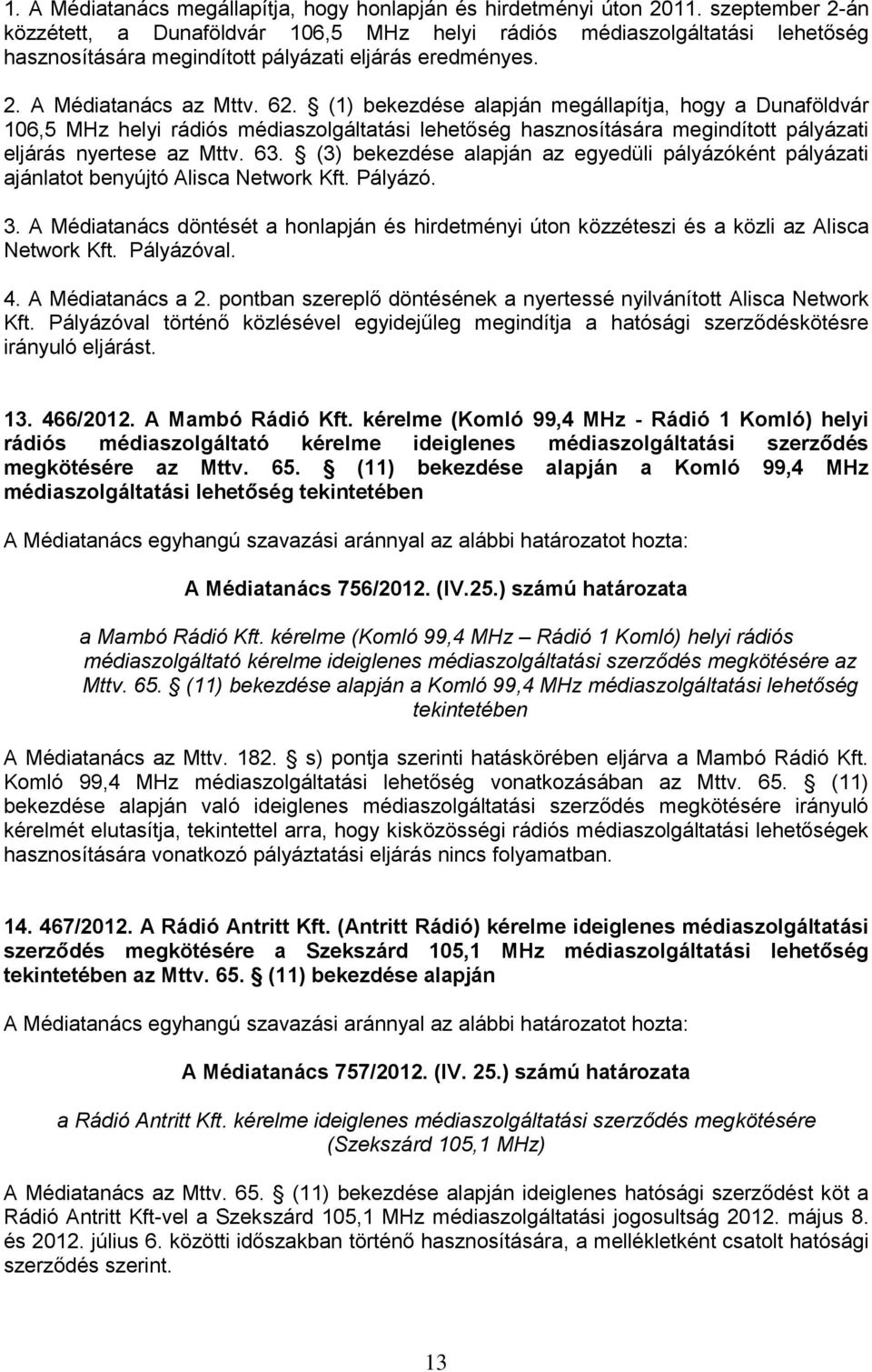 (1) bekezdése alapján megállapítja, hogy a Dunaföldvár 106,5 MHz helyi rádiós médiaszolgáltatási lehetőség hasznosítására megindított pályázati eljárás nyertese az Mttv. 63.