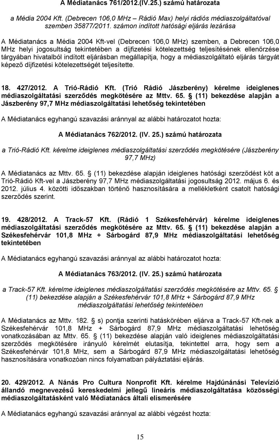teljesítésének ellenőrzése tárgyában hivatalból indított eljárásban megállapítja, hogy a médiaszolgáltató eljárás tárgyát képező díjfizetési kötelezettségét teljesítette. 18. 427/2012.