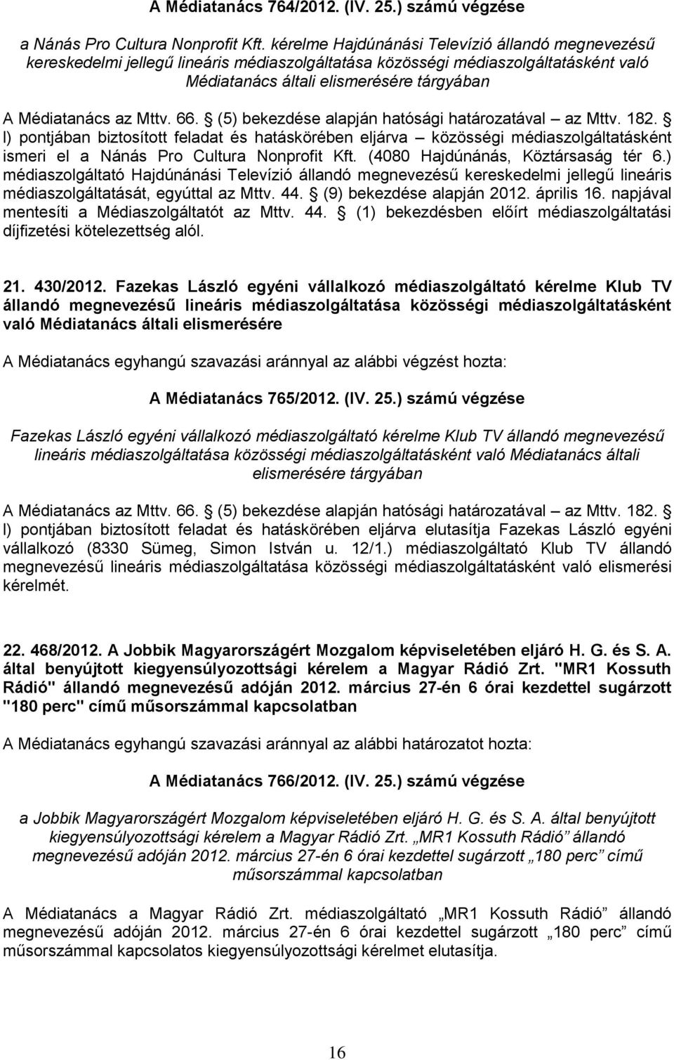 66. (5) bekezdése alapján hatósági határozatával az Mttv. 182. l) pontjában biztosított feladat és hatáskörében eljárva közösségi médiaszolgáltatásként ismeri el a Nánás Pro Cultura Nonprofit Kft.