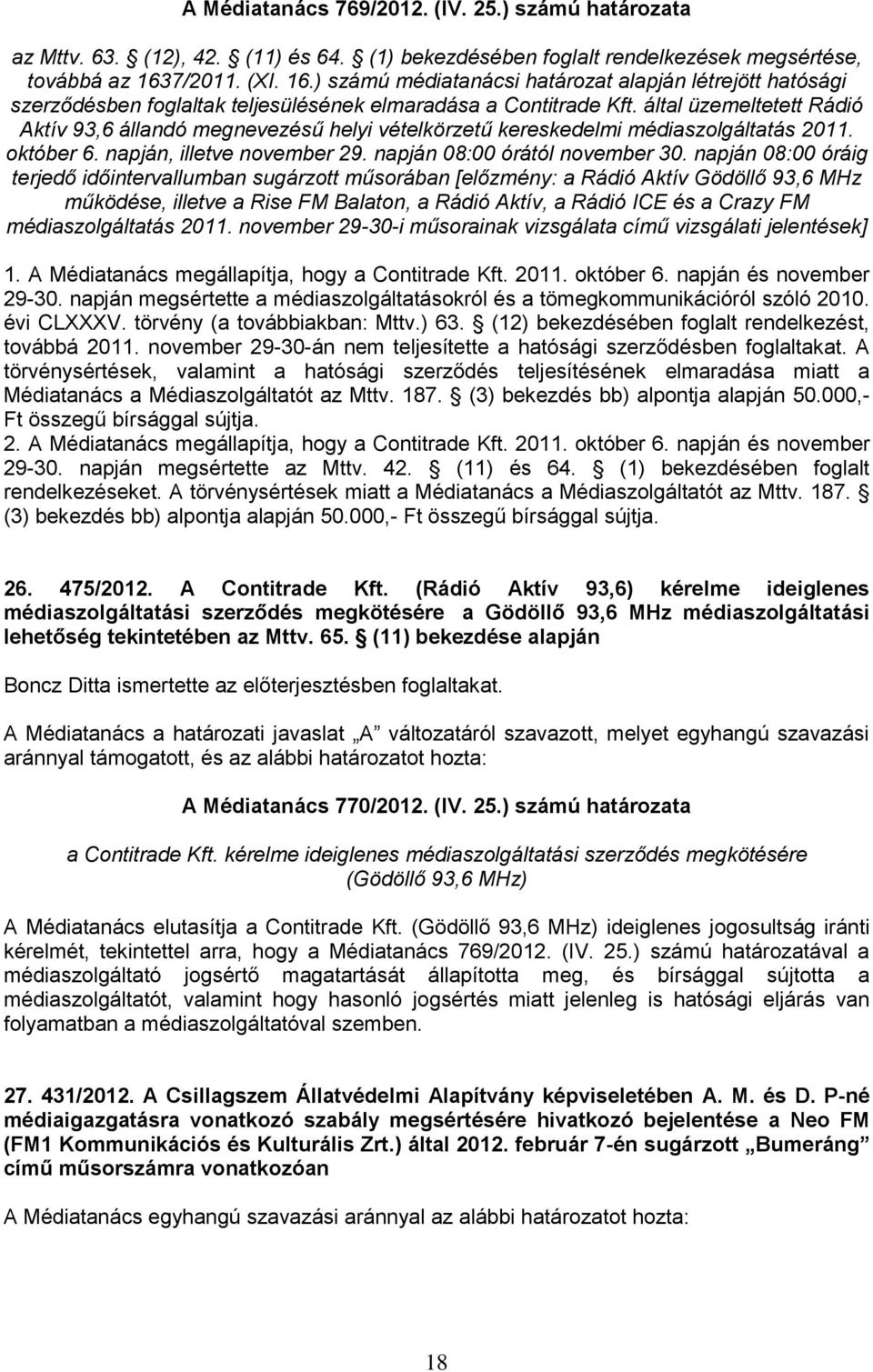 által üzemeltetett Rádió Aktív 93,6 állandó megnevezésű helyi vételkörzetű kereskedelmi médiaszolgáltatás 2011. október 6. napján, illetve november 29. napján 08:00 órától november 30.