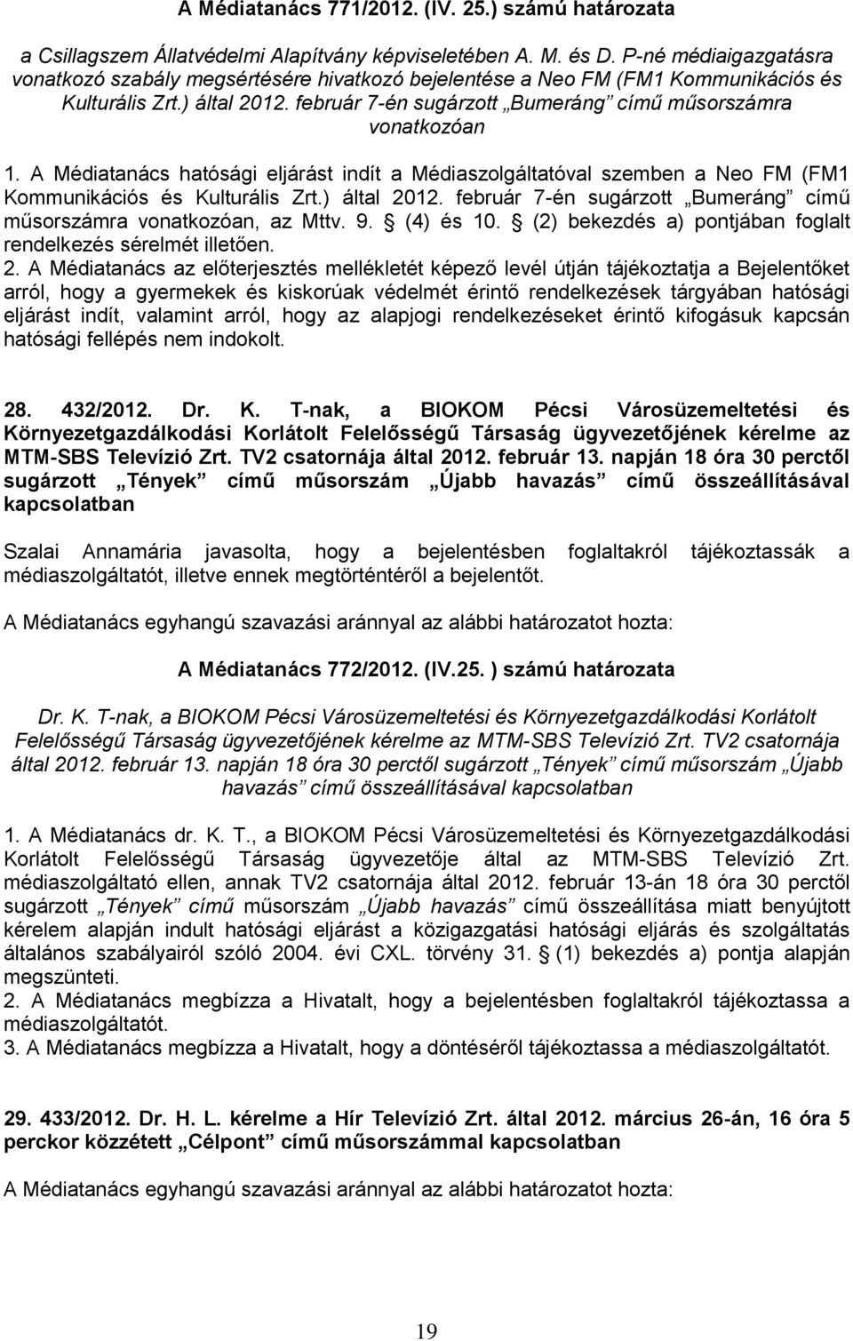 A Médiatanács hatósági eljárást indít a Médiaszolgáltatóval szemben a Neo FM (FM1 Kommunikációs és Kulturális Zrt.) által 2012. február 7-én sugárzott Bumeráng című műsorszámra vonatkozóan, az Mttv.