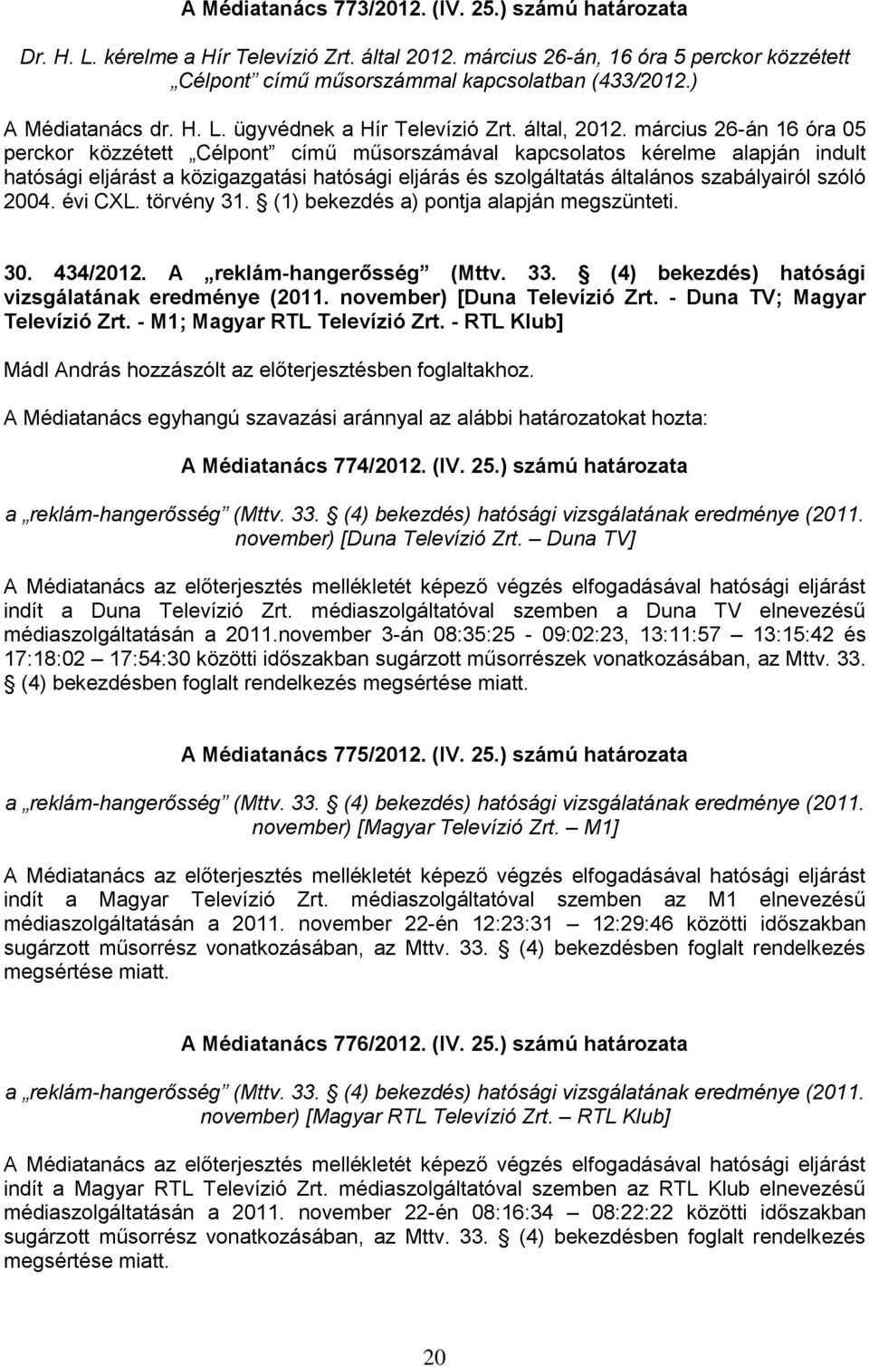 március 26-án 16 óra 05 perckor közzétett Célpont című műsorszámával kapcsolatos kérelme alapján indult hatósági eljárást a közigazgatási hatósági eljárás és szolgáltatás általános szabályairól szóló