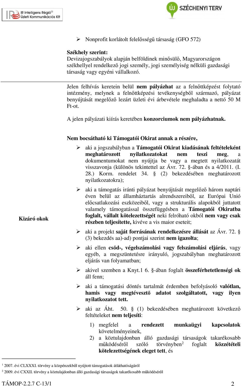 Jelen felhívás keretein belül nem pályázhat az a felnőttképzést folytató intézmény, melynek a felnőttképzési tevékenységből származó, pályázat benyújtását megelőző lezárt üzleti évi árbevétele