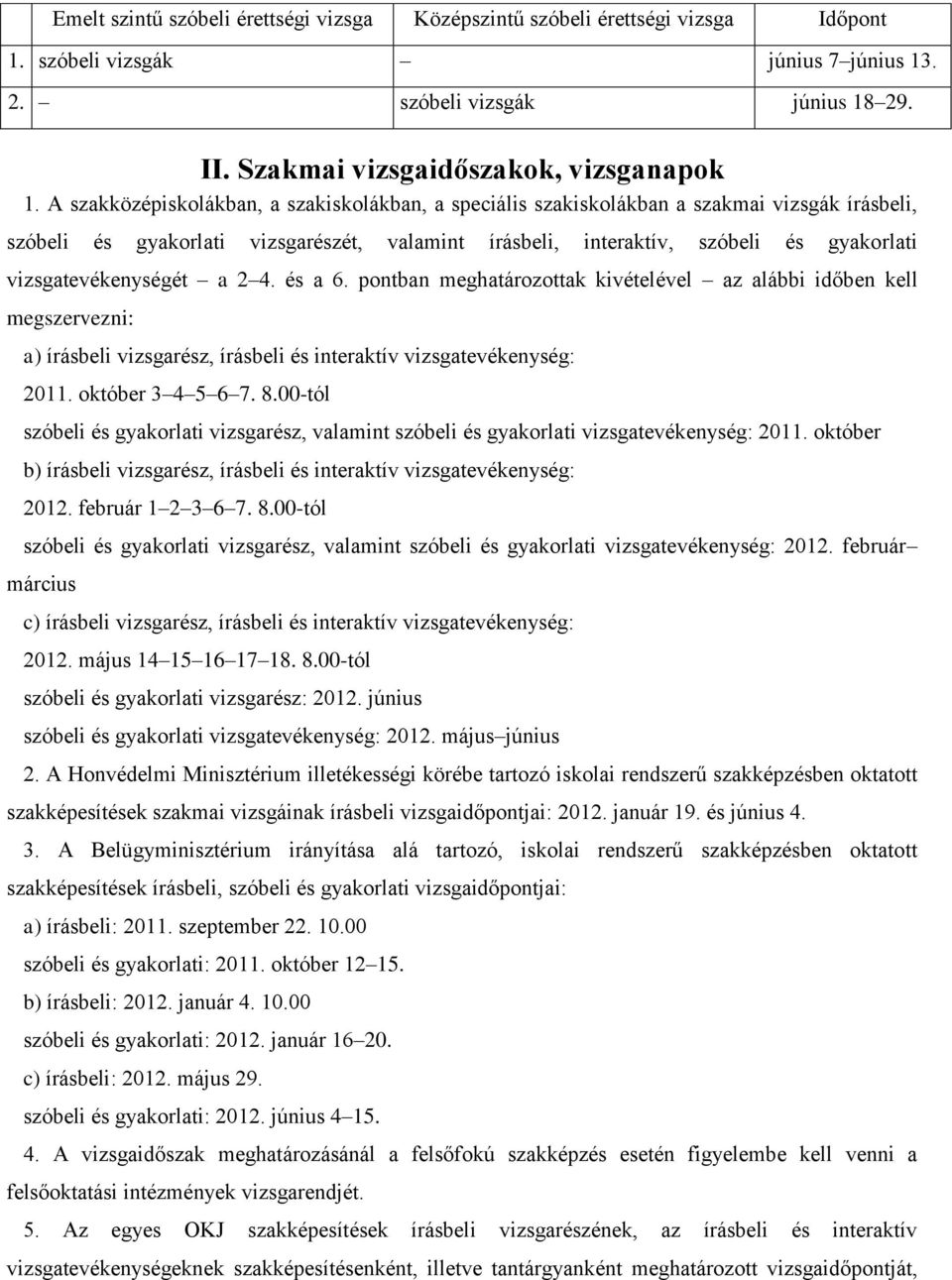 vizsgatevékenységét a 2 4. és a 6. pontban meghatározottak kivételével az alábbi időben kell megszervezni: a) írásbeli vizsgarész, írásbeli és interaktív vizsgatevékenység: 2011. október 3 4 5 6 7. 8.