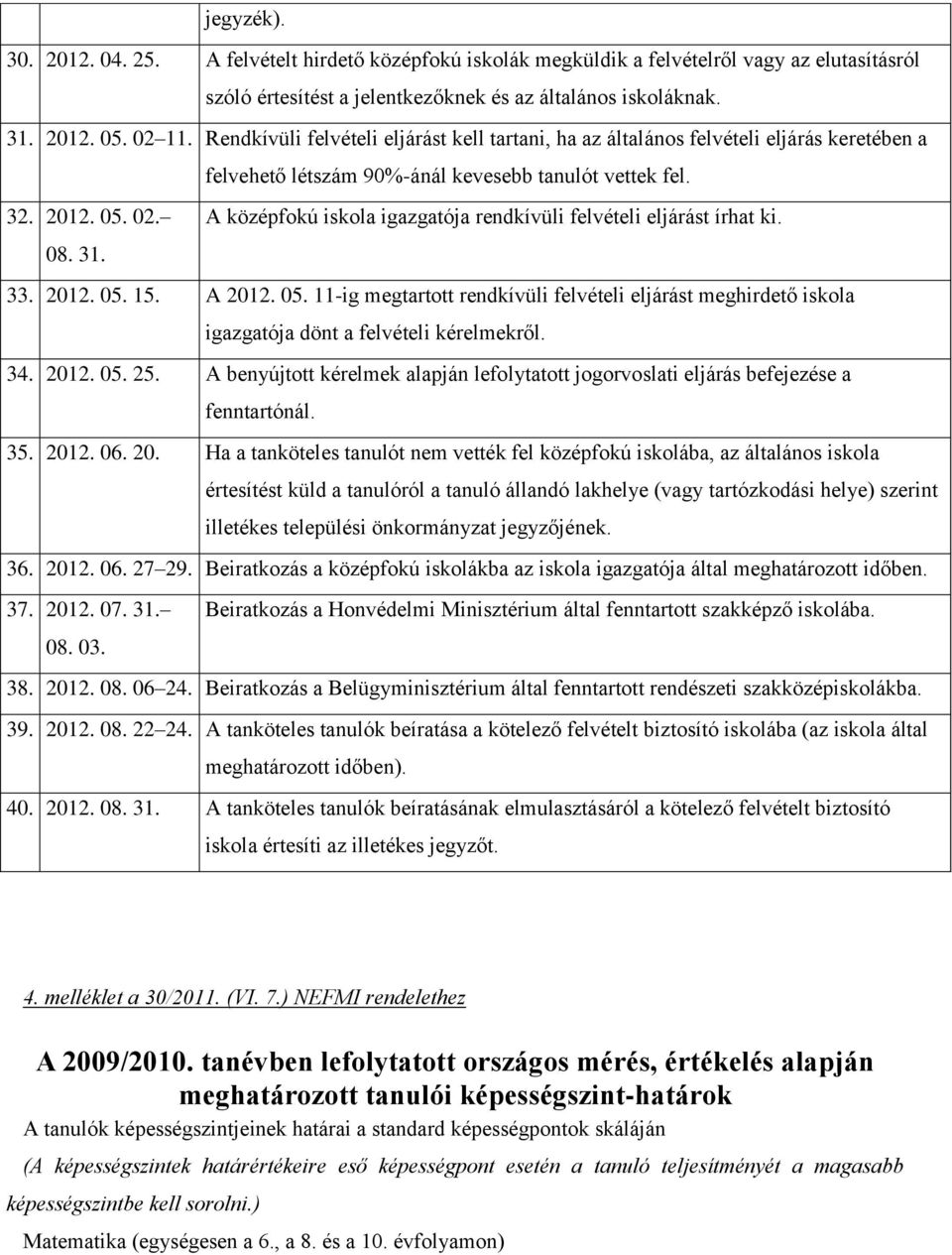 A középfokú iskola igazgatója rendkívüli felvételi eljárást írhat ki. 08. 31. 33. 2012. 05. 15. A 2012. 05. 11-ig megtartott rendkívüli felvételi eljárást meghirdető iskola igazgatója dönt a felvételi kérelmekről.