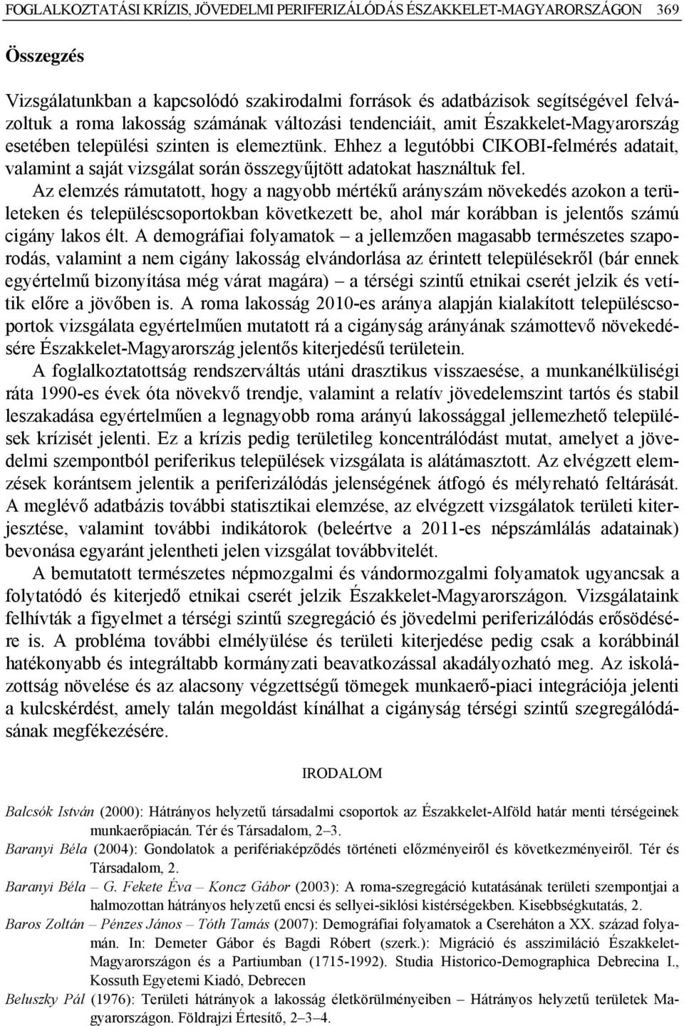 Ehhez a legutóbbi CIKOBI-felmérés adatait, valamint a saját vizsgálat során összegyűjtött adatokat használtuk fel.