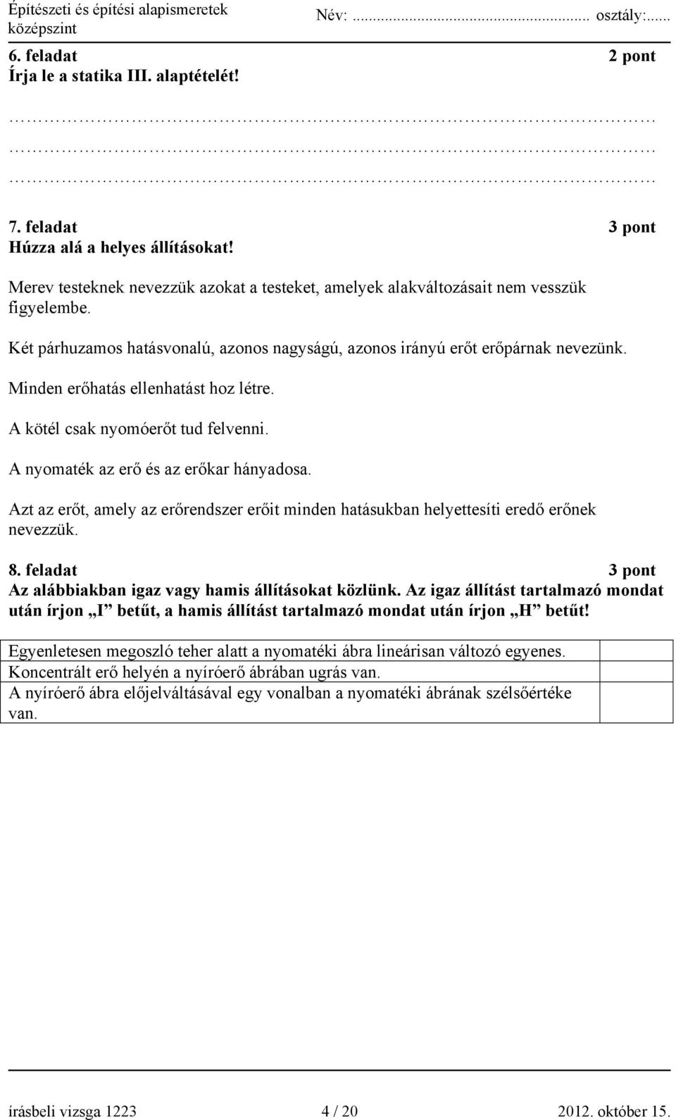 A nyomaték az erő és az erőkar hányadosa. Azt az erőt, amely az erőrendszer erőit minden hatásukban helyettesíti eredő erőnek nevezzük. 8.