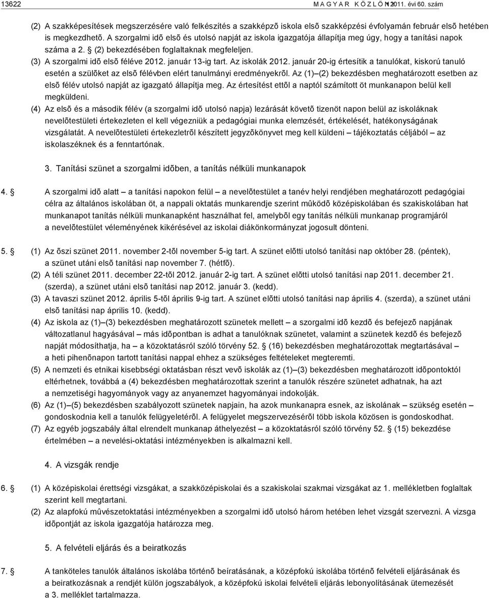 január 13-ig tart. Az iskolák 2012. január 20-ig értesítik a tanulókat, kiskorú tanuló esetén a szülõket az elsõ félévben elért tanulmányi eredményekrõl.