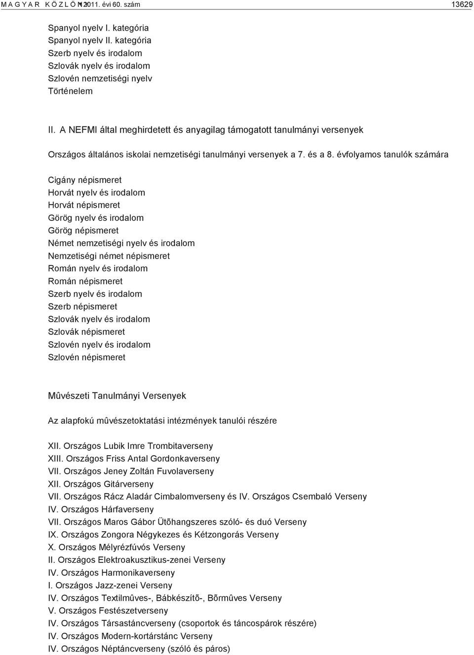 évfolyamos tanulók számára Cigány népismeret Horvát nyelv és irodalom Horvát népismeret Görög nyelv és irodalom Görög népismeret Német nemzetiségi nyelv és irodalom Nemzetiségi német népismeret Román