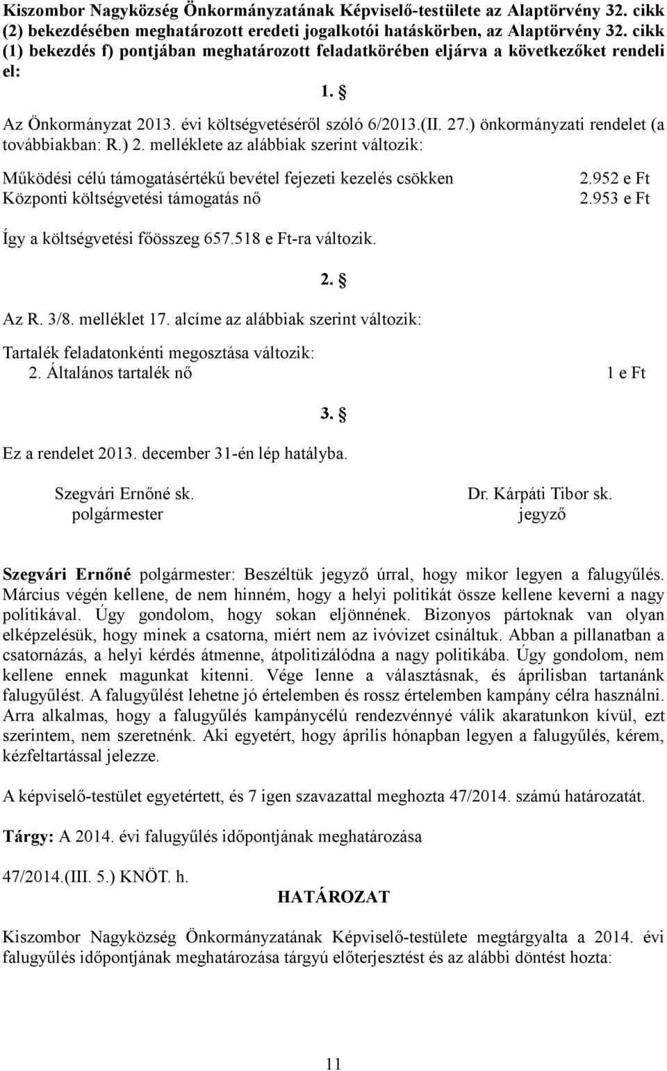 ) önkormányzati rendelet (a továbbiakban: R.) 2. melléklete az alábbiak szerint változik: Működési célú támogatásértékű bevétel fejezeti kezelés csökken Központi költségvetési támogatás nő 2.