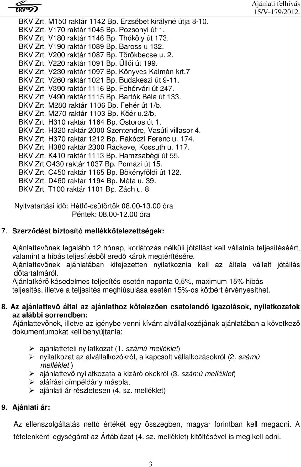 Fehérvári út 247. BKV Zrt. V490 raktár 1115 Bp. Bartók Béla út 133. BKV Zrt. M280 raktár 1106 Bp. Fehér út 1/b. BKV Zrt. M270 raktár 1103 Bp. Kőér u.2/b. BKV Zrt. H310 raktár 1164 Bp. Ostoros út 1.