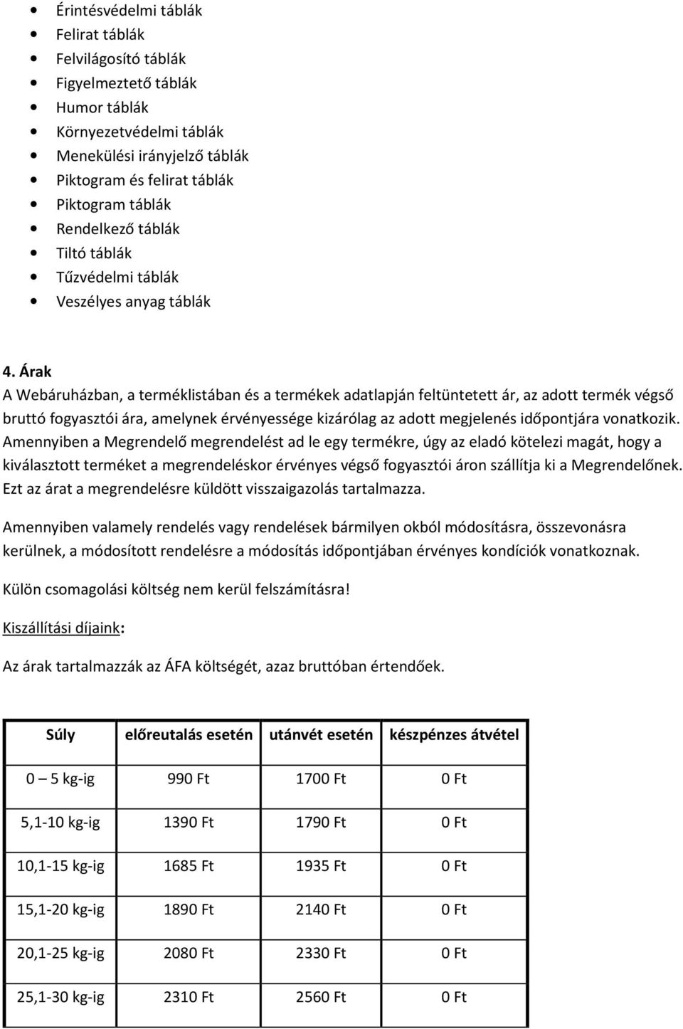 Árak A Webáruházban, a terméklistában és a termékek adatlapján feltüntetett ár, az adott termék végső bruttó fogyasztói ára, amelynek érvényessége kizárólag az adott megjelenés időpontjára vonatkozik.