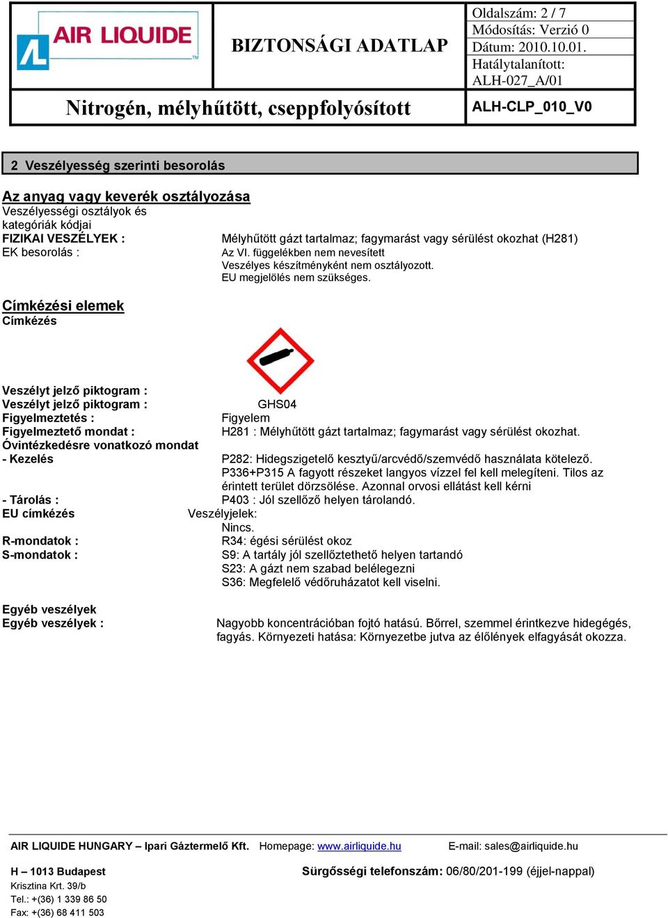 Veszélyt jelző piktogram : Veszélyt jelző piktogram : GHS04 Figyelmeztetés : Figyelem Figyelmeztető mondat : H281 : Mélyhűtött gázt tartalmaz; fagymarást vagy sérülést okozhat.