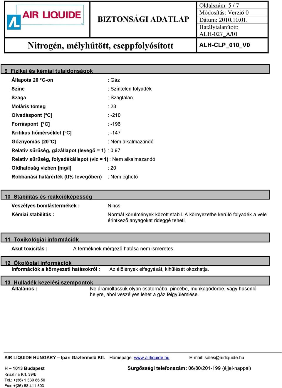 97 Relatív sűrűség, folyadékállapot (víz = 1) : Nem alkalmazandó Oldhatóság vízben [mg/l] : 20 Robbanási határérték (tf% levegőben) : Nem éghető 10 Stabilitás és reakcióképesség Veszélyes